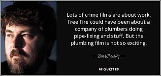 With 34 years experience in the field; Ben Wheatley Quote Lots Of Crime Films Are About Work Free Fire Could