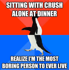 Sitting With Crush Alone At Dinner Realize I M The Most Boring Person To Ever Live Socially Awesome Awkward Penguin Quickmeme