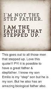 I M Not The Step Father I Am The Father That Stepped U P This Goes Out To All Those Men That Stepped Up Love This Quote Fyi It Is Possible To Have