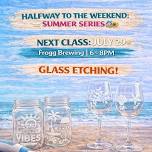 Glass Etching: Halfway to the Weekend Summer Series