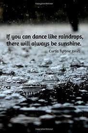 Enjoy your rainy days with these raindrop quotes and find a deeper meaning to life. If You Can Dance Like Raindrops There Will Always Be Sunshine 110 Pages Motivational Notebook With Quote By Curtis Tyrone Jones Goal Score Your 9781095565117 Amazon Com Books