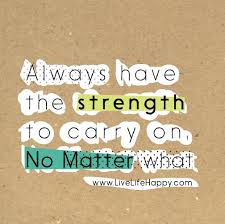  Always Have The Strength To Carry On No Matter What Love Life Quotes Life Quotes To Live By Inspirational Words Of Wisdom