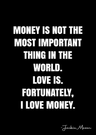 I've been watching politics for 35 or 40 years and you just never know. Money Is Not The Most Important Thing In The World Love Is Fortunately I Love Money Jackie Mason Quote Qwob Poster Graphix Poster By Graphixdisplate In 2021 Love And