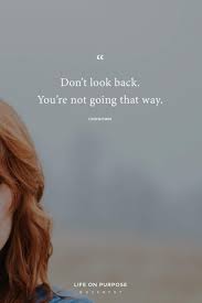 Don't look back you're not going that way quote. Don T Look Back You Re Not Going That Way 17 Empowering Quotes To Help You Make A Fresh Start Count Quotes Quotestoliveby Lifeisshort Wholeheartedliving The Life On Purpose Movement