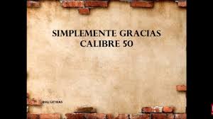 Safn af lögum frá uppáhalds söngvarunum þínum. Simplemente Gracias Calibre 50 Letra Youtube