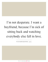 I M Not Desperate I Want A Boyfriend Because I M Sick Of Picture Quotes