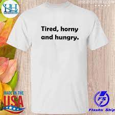 Official tired horny and hungry 2023 shirt, hoodie, sweater, long sleeve  and tank top