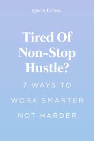 Tired Of Non Stop Hustle 7 Ways To Work Smarter Not Harder Work Smarter Getting Things Done Smart