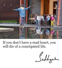 If You Don T Have A Mad Heart You Will Die Of A Constipated Life Sadhguruquotes Mystic Quotes Kriya Yoga Life