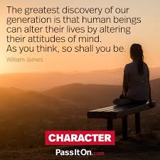 Share motivational and inspirational quotes about our generation. The Greatest Discovery Of Our Generation Is That Human Beings Can Alter Their Lives By Altering Their Attitudes Of Mind As You Think So Shall You Be William James Passiton Com