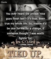 Reporting eventually rendered the quote into nice guys finish last. You Ever Heard The Phrase Nice Guys Finish Last It S True Been True My Whole Life So Maybe It D Be Nice For Me For A Change If Someone Thought I Was Worth