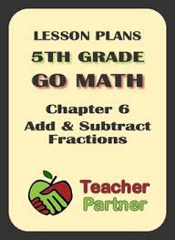 Full curriculum of exercises and videos. Lesson Plans Go Math Grade 5 Chapter 6 Add Subtract Fractions