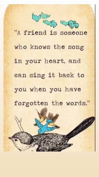 A friend is someone who knows the song in your heart and can sing it back to you when you have forgotten the words.