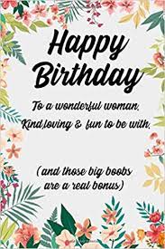 Best hilarious funny birthday memes images happy birthday memes qutes and wishes: Happy Birthday To A Wonderful Woman Kind Loving Fun To Be With And Those Big Boobs Are A Real Bonus Funny Adult Gag Birthday Gift For The Woman In Your Life