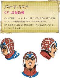 グイード ミスタ cv 鳥海浩輔 ギャング組織 パッショーネ の一員で ブチャラティの部下 18歳 シンプルで楽観的な性格のチームのムードメイカー どんな危機にも屈しない精神力はチームの支えになっている ４ という数字が 嫌い ミスタ グイード ミスタ