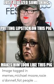 Ustrealzed Something Fes Putting Lipstick On This Pig Makes Himlook Like This Pig Image Tagged In Memesmichael Moorerosie O Donnellfat People Meme On Astrologymemes Com