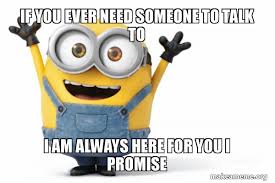 You need to brush up on the tenses. If You Ever Need Someone To Talk To I Am Always Here For You I Promise Happy Minion Make A Meme