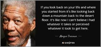 Positive quotes on looking back. Morgan Freeman Quote If You Look Back On Your Life And Where You