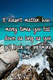 It Doesn T Matter How Many Times You Fall Down As Long As You Get Back Up One More Time