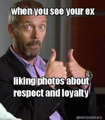 It operates in html5 canvas, so your images are created instantly on your own device. Meme Creator When You See Your Ex Liking Photos About Respect And Loyalty Meme Generator At Memecreator Org Ex Memes Funny Dating Memes Relationship Memes