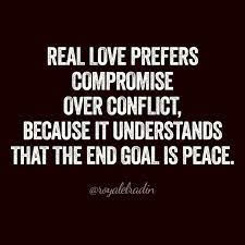 Real Love Prefers Compromise Over Conflict Because It Understands That The End Goal Is Peace Real Love Quotes Compromise Quotes Inspirational Quotes