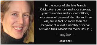 Mary Roach quote: In the words of the late Francis Crick...You, your joys...