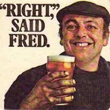 There is a great story to this advertising campaign by Greenall Whitley, it  was a TV advertising campaign called "Right said Fred" but Greenall Whitley  pulled the ad campaign when Fred was