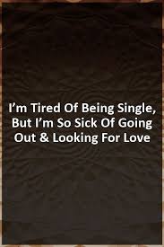 I M Tired Of Being Single But I M So Sick Of Going Out Looking For Love Relationship Experts Relationship Breakup Relationship