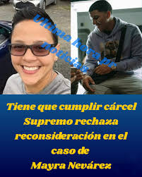 𝐀 𝐂𝐔𝐌𝐏𝐋𝐈𝐑 𝐂𝐀́𝐑𝐂𝐄𝐋 𝐒𝐔𝐏𝐑𝐄𝐌𝐎 𝐑𝐄𝐂𝐇𝐀𝐙𝐀  𝐑𝐄𝐂𝐎𝐍𝐒𝐈𝐃𝐄𝐑𝐀𝐂𝐈𝐎́𝐍 𝐄𝐍 𝐄𝐋 𝐂𝐀𝐒𝐎 𝐃𝐄 𝐌𝐀𝐘𝐑𝐀  𝐍𝐄𝐕𝐀́𝐑𝐄𝐙 El Tribunal Supremo de Puerto Rico volvió a cerrar la  puerta a la defensa de Mayra Nevárez Torres al denegar