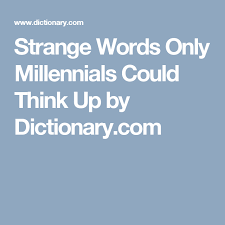 Strange Words Only Millennials Could Think Up By Dictionary Com Weird Words Words Informational Articles