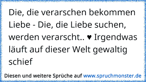 Die Die Verarschen Bekommen Liebe Die Die Liebe Suchen Werden Verarscht Irgendwas Lauft Auf Dieser Welt Gewa Spruchmonster De