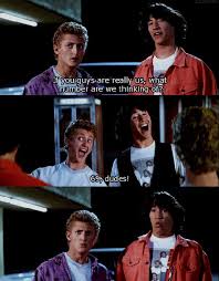 I Would Ve Guessed The Same Funsubstance Bill And Ted Quotes Ted Quotes Good Movies