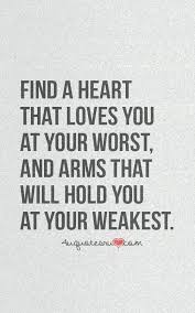 Find A Heart That Loves You At Your Worst And Arms That Will Hold You At Your Weakest Words Love Quotes Inspirational Quotes