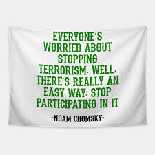 Everyone's worried about stopping terrorism. Everyone S Worried About Stopping Terrorism Well There S Really An Easy Way Stop Participating In It Noam Chomsky Quote Noam Chomsky Tapestry Teepublic