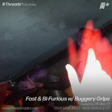 Stream Fast & Bi-Furious w/ Buggery Grips (*Hackney)