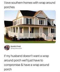 I Love Southern Homes With Wrap Around Porches If My Husband Doesn T Want A Wrap Around Porch We Ll Just Have To Compromise Have A Wrap Around Porch Ifunny Wrap