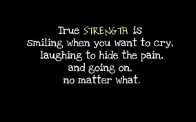 True Strength Is Smiling When You Want To Cry Laughing To Hide The Pain And Going On No Matter What