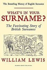 Please use this up to date list of british name as a reference to name your kid/child. What S In Your Surname The Fascinating Story Of British Surnames History Of English Names Book 1 English Edition Ebook Lewis William Amazon De Kindle Shop