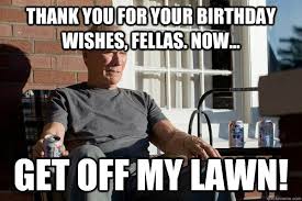 Thank You For Your Birthday Wishes Memes Feels Old Man Thank You For Your Birthday Wishes Fellas Now Get Off Clint Eastwood Clint Movies