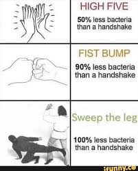 High Five 50 Less Bacteria Than A Handshake Fist Bump 90 Less Bacteria Than A Handshake Sweep The Leg 100 Less Bacteria Than A Handshake Ifunny Really Funny Memes Funny Relatable Memes Funny Memes