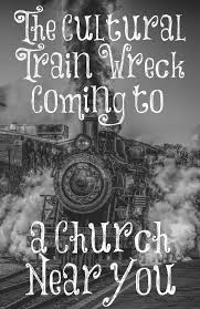 The Cultural Train Wreck Coming To A Church Near You Bible Encouragement Faith Encouragement Word Of God