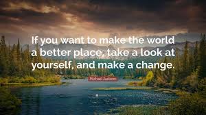 Education helps us to make better choices. Michael Jackson Quote If You Want To Make The World A Better Place Take A Look At Yourself And Make A Change