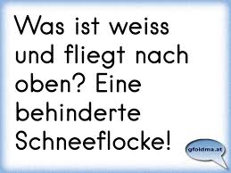Was Ist Weiss Und Fliegt Nach Oben Eine Behinderte Schneeflocke Osterreichische Spruche Und Zitate