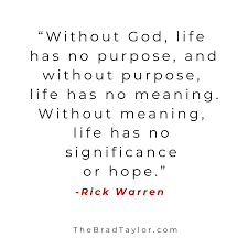 Without God Life Has No Purpose And Without Purpose Life Has No Meaning Without Meaning Purpose Driven Life Quotes Rick Warren Quotes Life Purpose Quotes
