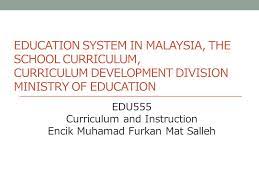 Introduction to the malaysian education structure. Education System In Malaysia The School Curriculum Curriculum Development Division Ministry Of Education Edu555 Curriculum And Instruction Encik Muhamad Ppt Video Online Download