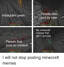 Memes always make things much better = d, minecraft trailers minecraft memes daily, subscribe for more funny new best ultimate dank meme compilation 2020. People Who Sort By New Nstagram Users My Minecraft Memes That Get 7 Upvotes People That Post Oc Content Meme On Me Me