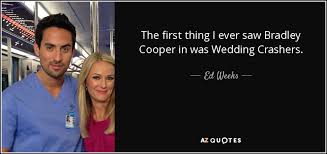 Wedding crashers (2005) bradley cooper as sack lodge. Ed Weeks Quote The First Thing I Ever Saw Bradley Cooper In Was