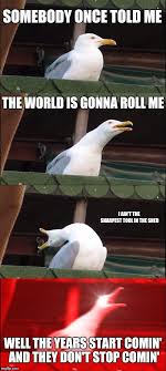 May 04, 1999 · somebody once told me the world is gonna roll me. Inhaling Seagull Meme Imgflip