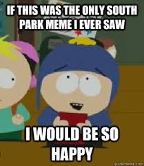 If This Was The Only South Park Meme I Ever Saw I Would Be So Happy Craig I Would Be So Happy Quickmeme