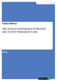 grin the character development of macbeth and of evil in shakespeares play